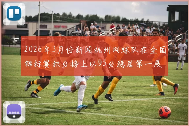 2026年3月份新闻杭州网球队在全国锦标赛积分榜上以95分稳居第一展现强劲实力