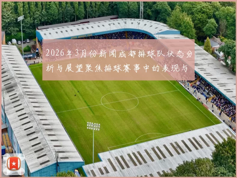 2026年3月份新闻成都排球队状态分析与展望聚焦排球赛事中的表现与挑战
