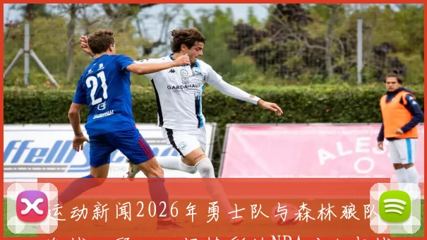 运动新闻2026年勇士队与森林狼队激战回顾：一场精彩的NBA对决与战术较量