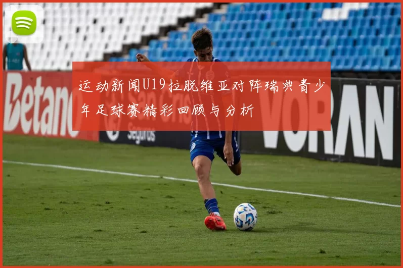 运动新闻U19拉脱维亚对阵瑞典青少年足球赛精彩回顾与分析